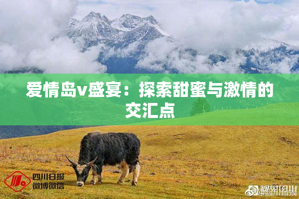 爱情岛v盛宴：探索甜蜜与激情的交汇点