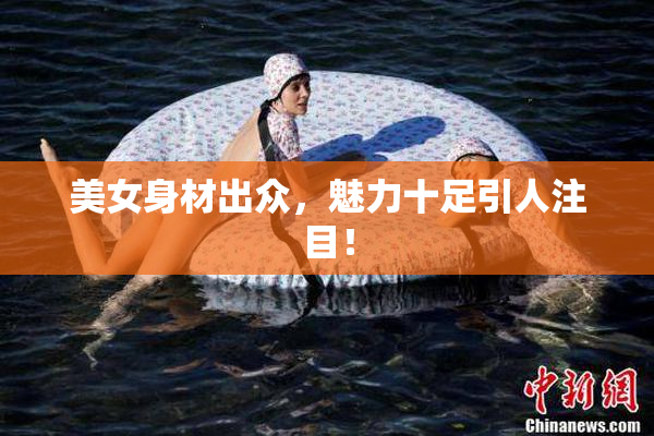 美女身材出众，魅力十足引人注目！