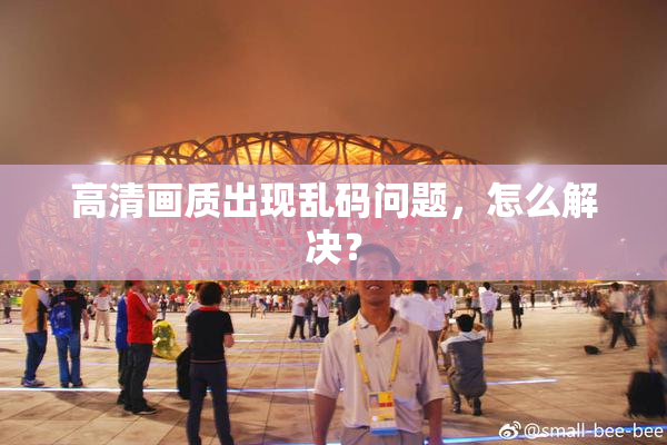 高清画质出现乱码问题，怎么解决？
