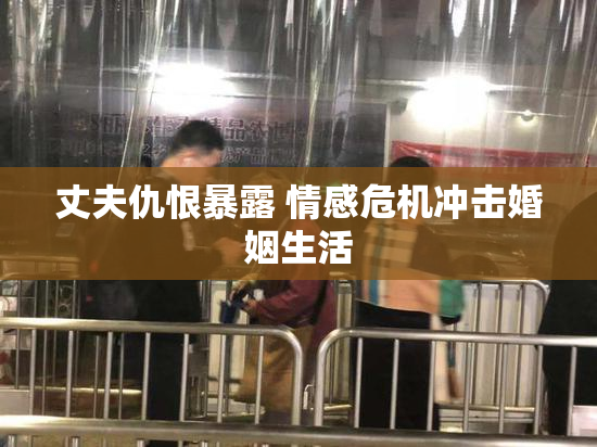 丈夫仇恨暴露 情感危机冲击婚姻生活