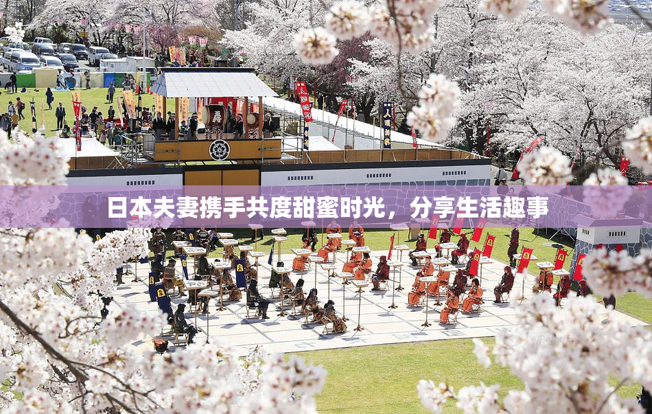 日本夫妻携手共度甜蜜时光，分享生活趣事