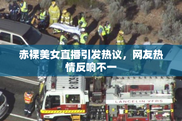 赤裸美女直播引发热议，网友热情反响不一