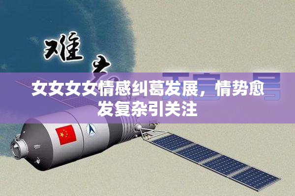 女女女女情感纠葛发展，情势愈发复杂引关注
