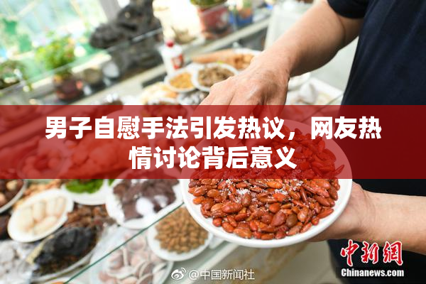 男子自慰手法引发热议，网友热情讨论背后意义
