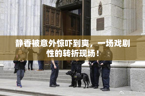 静香被意外惊吓到爽，一场戏剧性的转折现场！