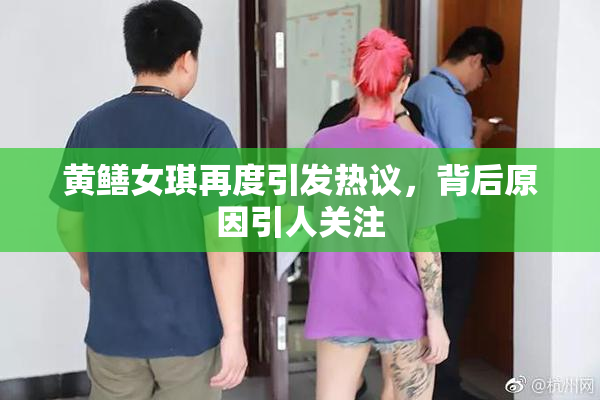 黄鳝女琪再度引发热议，背后原因引人关注