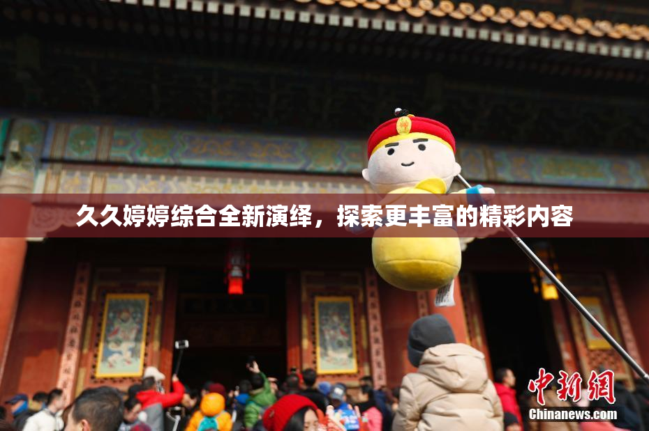 久久婷婷综合全新演绎，探索更丰富的精彩内容