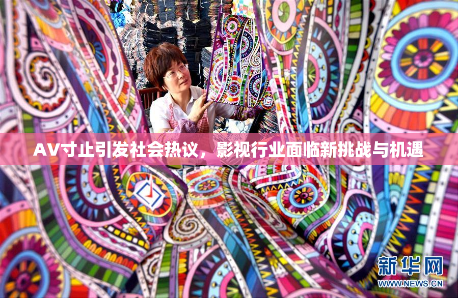 AV寸止引发社会热议，影视行业面临新挑战与机遇