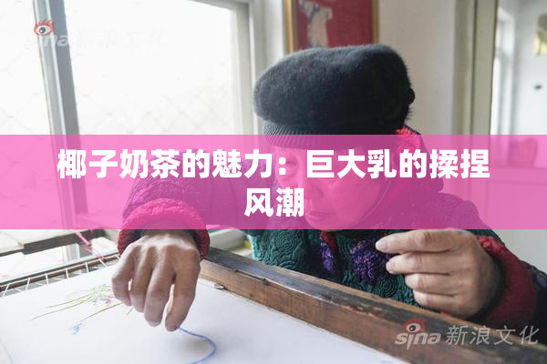 椰子奶茶的魅力：巨大乳的揉捏风潮