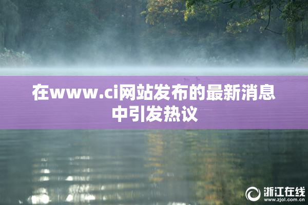 在www.ci网站发布的最新消息中引发热议