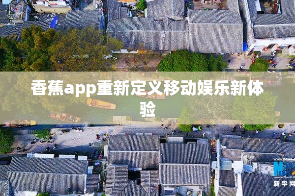 香蕉app重新定义移动娱乐新体验