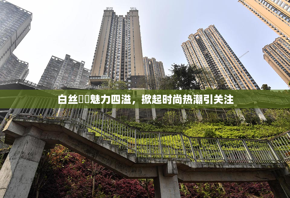 白丝妺妺魅力四溢，掀起时尚热潮引关注