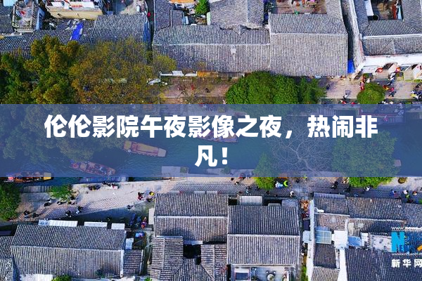 伦伦影院午夜影像之夜，热闹非凡！