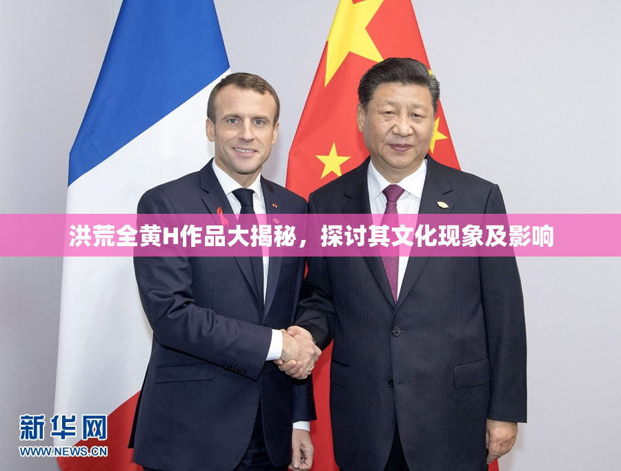 洪荒全黄H作品大揭秘，探讨其文化现象及影响