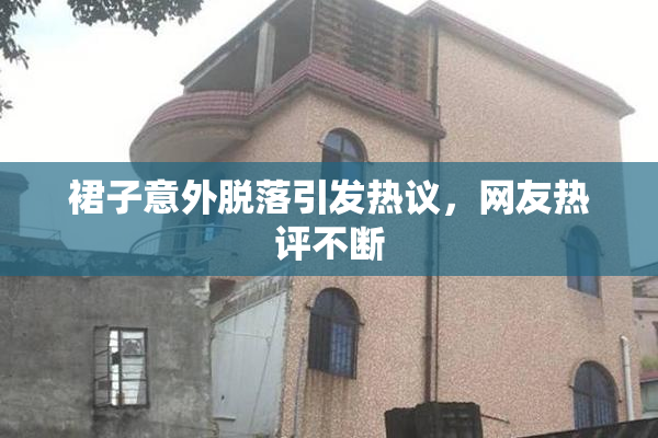 裙子意外脱落引发热议，网友热评不断