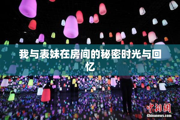 我与表妹在房间的秘密时光与回忆