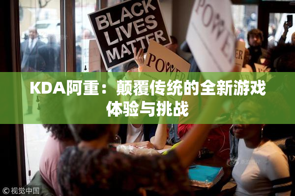 KDA阿重：颠覆传统的全新游戏体验与挑战