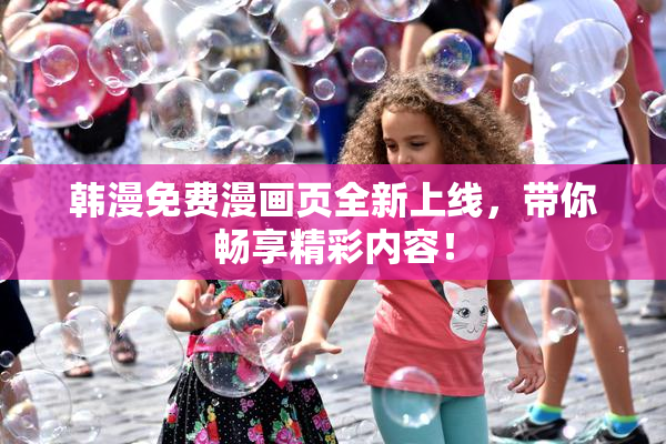 韩漫免费漫画页全新上线，带你畅享精彩内容！