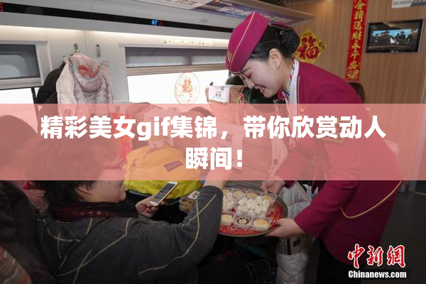 精彩美女gif集锦，带你欣赏动人瞬间！