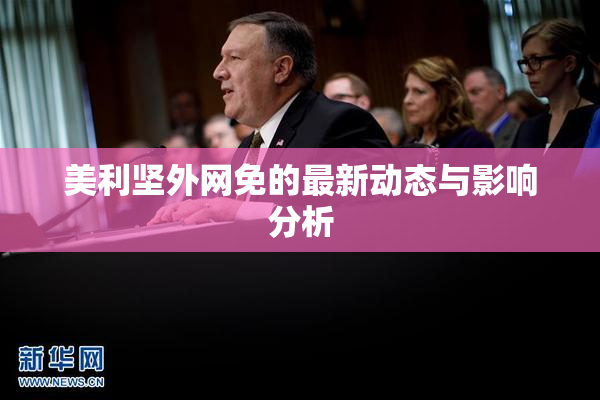 美利坚外网免的最新动态与影响分析