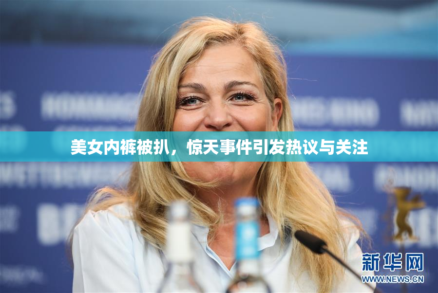 美女内裤被扒，惊天事件引发热议与关注