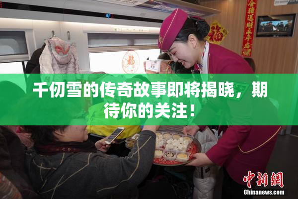 千仞雪的传奇故事即将揭晓，期待你的关注！