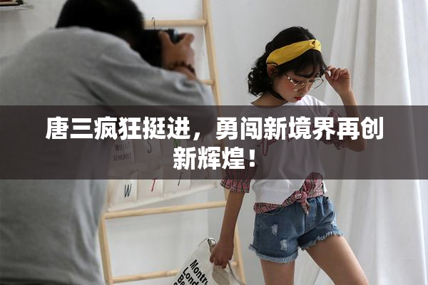 唐三疯狂挺进，勇闯新境界再创新辉煌！