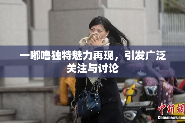 一嘟噜独特魅力再现，引发广泛关注与讨论