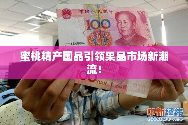 蜜桃精产国品引领果品市场新潮流！