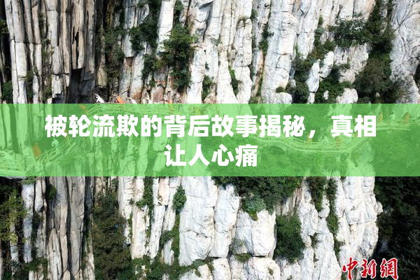 被轮流欺的背后故事揭秘，真相让人心痛