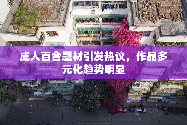 成人百合题材引发热议，作品多元化趋势明显