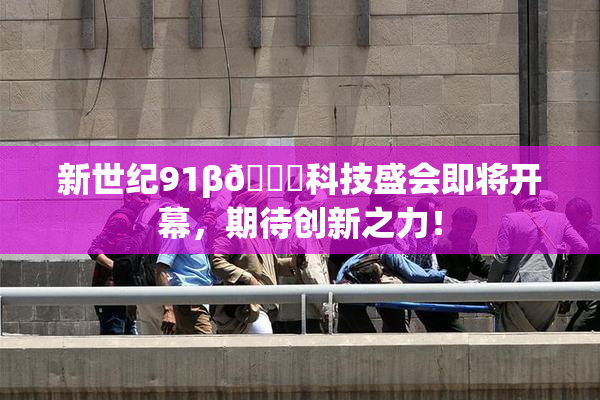 新世纪91β🔞科技盛会即将开幕，期待创新之力！