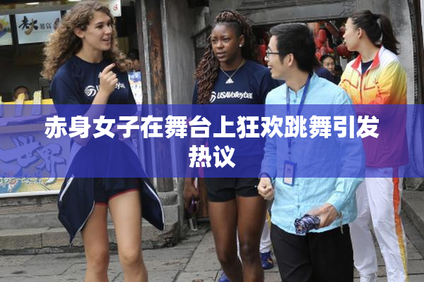 赤身女子在舞台上狂欢跳舞引发热议