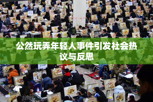 公然玩弄年轻人事件引发社会热议与反思
