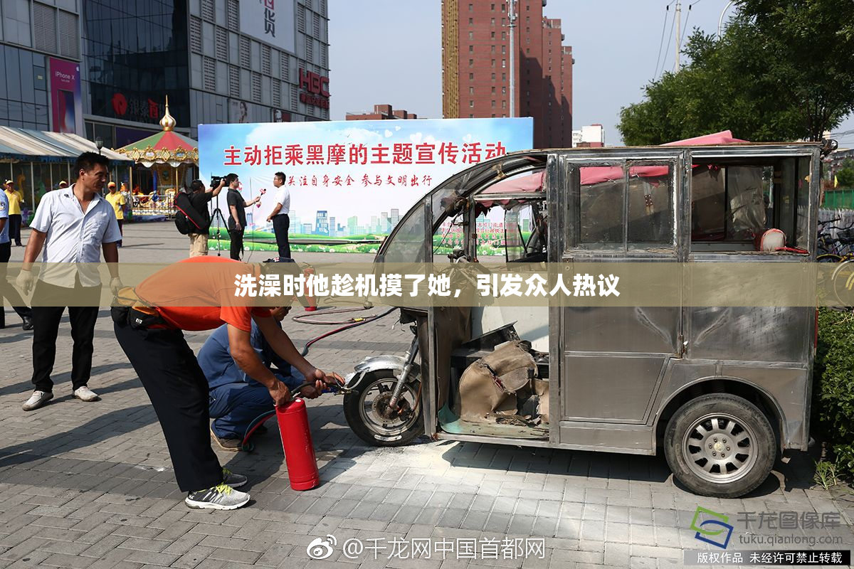 洗澡时他趁机摸了她，引发众人热议