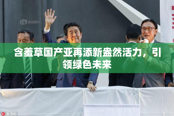 含羞草国产亚再添新盎然活力，引领绿色未来