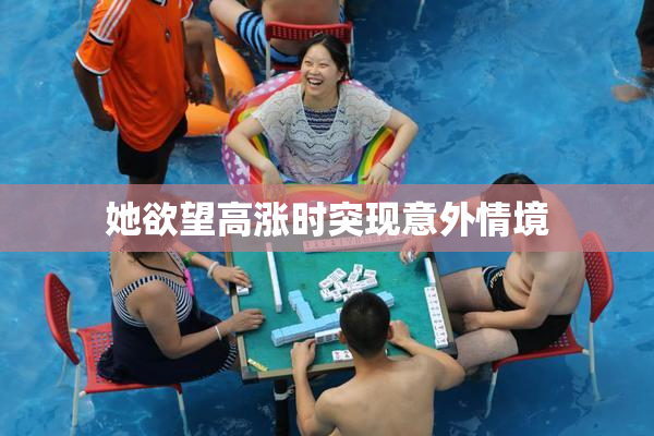 她欲望高涨时突现意外情境