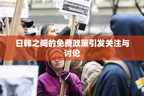 日韩之间的免费政策引发关注与讨论
