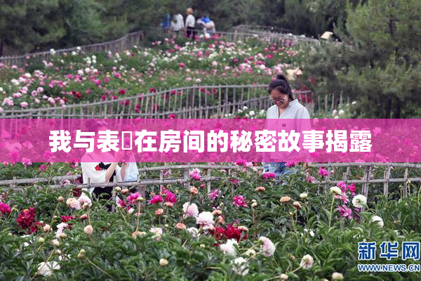 我与表妺在房间的秘密故事揭露