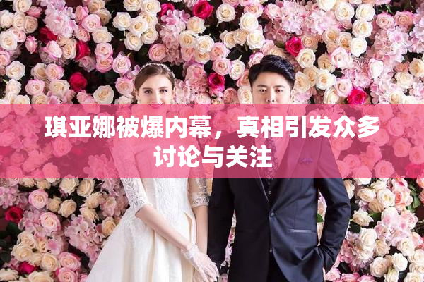 琪亚娜被爆内幕，真相引发众多讨论与关注