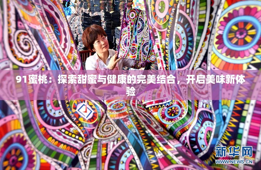 91蜜桃：探索甜蜜与健康的完美结合，开启美味新体验