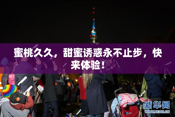 蜜桃久久，甜蜜诱惑永不止步，快来体验！