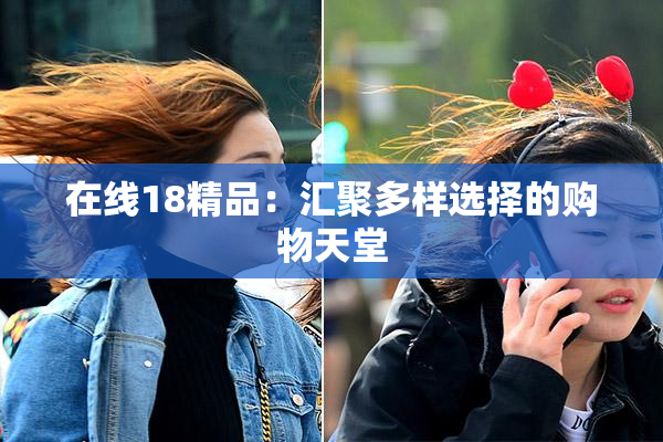 在线18精品：汇聚多样选择的购物天堂