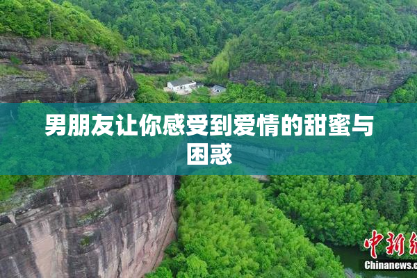 男朋友让你感受到爱情的甜蜜与困惑