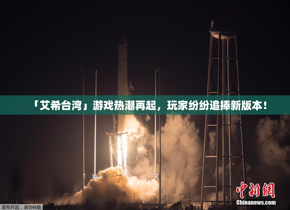 「艾希台湾」游戏热潮再起，玩家纷纷追捧新版本！