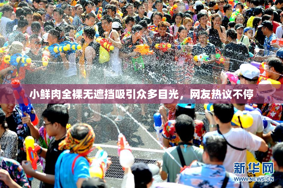 小鲜肉全裸无遮挡吸引众多目光，网友热议不停