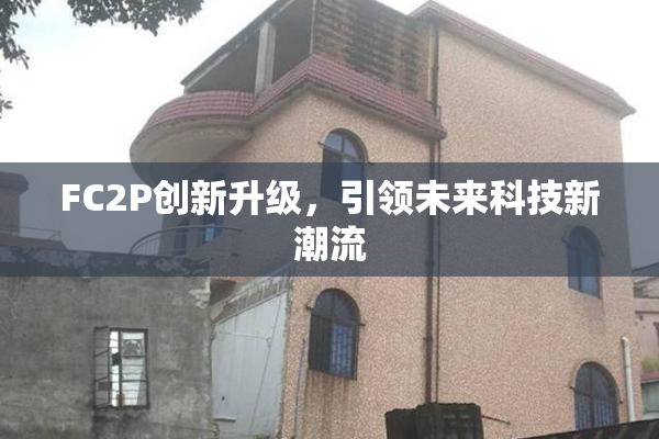 FC2P创新升级，引领未来科技新潮流