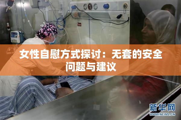 女性自慰方式探讨：无套的安全问题与建议
