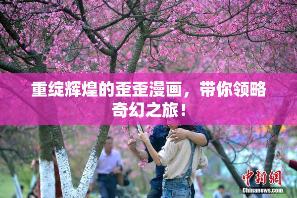 重绽辉煌的歪歪漫画，带你领略奇幻之旅！