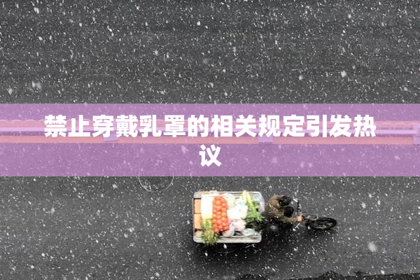 禁止穿戴乳罩的相关规定引发热议